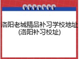 洛阳老城精品补习学校地址(洛阳补习校址)