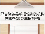 邢台隆尧县单招培训的机构有哪些(隆尧单招机构)