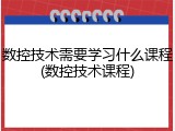 数控技术需要学习什么课程(数控技术课程)