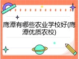 鹰潭有哪些农业学校好(鹰潭优质农校)