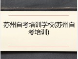 苏州自考培训学校(苏州自考培训)
