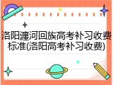洛阳瀍河回族高考补习收费标准(洛阳高考补习收费)