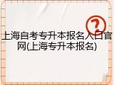 上海自考专升本报名入口官网(上海专升本报名)