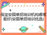 保定安国单招培训机构哪家最好(安国单招培训优选)