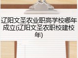 辽阳文圣农业职高学校哪年成立(辽阳文圣农职校建校年)