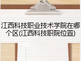 江西科技职业技术学院在哪个区(江西科技职院位置)