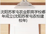 沈阳苏家屯农业职高学校哪年成立(沈阳苏家屯农校建校年)