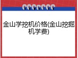 金山学挖机价格(金山挖掘机学费)