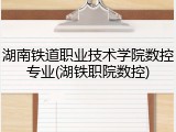 湖南铁道职业技术学院数控专业(湖铁职院数控)