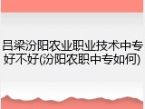 吕梁汾阳农业职业技术中专好不好(汾阳农职中专如何)