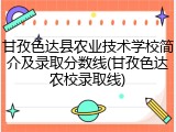 甘孜色达县农业技术学校简介及录取分数线(甘孜色达农校录取线)