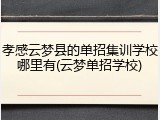 孝感云梦县的单招集训学校哪里有(云梦单招学校)