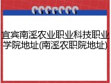 宜宾南溪农业职业科技职业学院地址(南溪农职院地址)
