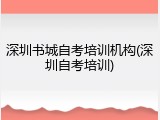 深圳书城自考培训机构(深圳自考培训)