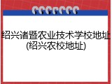 绍兴诸暨农业技术学校地址(绍兴农校地址)