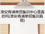 淮安青浦单招集训中心是真的吗(淮安青浦单招集训真假)