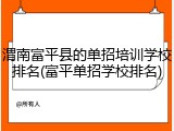 渭南富平县的单招培训学校排名(富平单招学校排名)