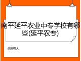 南平延平农业中专学校有哪些(延平农专)