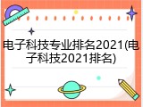 电子科技专业排名2021(电子科技2021排名)
