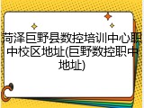 菏泽巨野县数控培训中心职中校区地址(巨野数控职中地址)