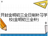 开封金明初三全日制补习学校(金明初三全补)