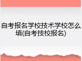 自考报名学校技术学校怎么填(自考技校报名)