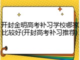 开封金明高考补习学校哪家比较好(开封高考补习推荐)
