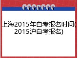 上海2015年自考报名时间(2015沪自考报名)