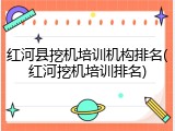 红河县挖机培训机构排名(红河挖机培训排名)