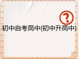 初中自考高中(初中升高中)