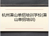 杭州萧山单招培训学校(萧山单招培训)