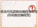 商洛丹凤县数控编程培训班(丹凤数控编程班)
