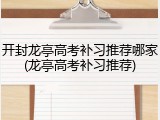 开封龙亭高考补习推荐哪家(龙亭高考补习推荐)