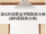 湖北科技职业学院院系分类(湖科职院系分类)