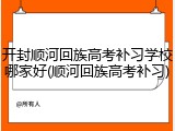 开封顺河回族高考补习学校哪家好(顺河回族高考补习)