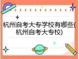 杭州自考大专学校有哪些(杭州自考大专校)
