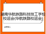 湖南华航铁路科技技工学校校运会(华航铁路校运会)