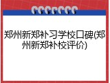 郑州新郑补习学校口碑(郑州新郑补校评价)