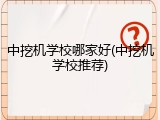 中挖机学校哪家好(中挖机学校推荐)