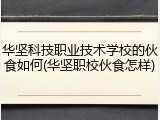 华坚科技职业技术学校的伙食如何(华坚职校伙食怎样)