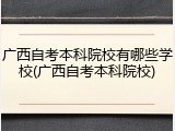 广西自考本科院校有哪些学校(广西自考本科院校)