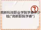 高新科技职业学院学费多少钱("高新职院学费")