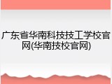 广东省华南科技技工学校官网(华南技校官网)