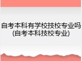 自考本科有学校技校专业吗(自考本科技校专业)