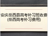 安庆岳西县高考补习班收费(岳西高考补习费用)