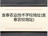 宜春农业技术学校地址(宜春农校地址)