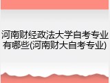 河南财经政法大学自考专业有哪些(河南财大自考专业)