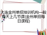 大连金州单招培训机构一般每天上几节课(金州单招每日课程)