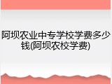 阿坝农业中专学校学费多少钱(阿坝农校学费)