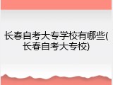 长春自考大专学校有哪些(长春自考大专校)